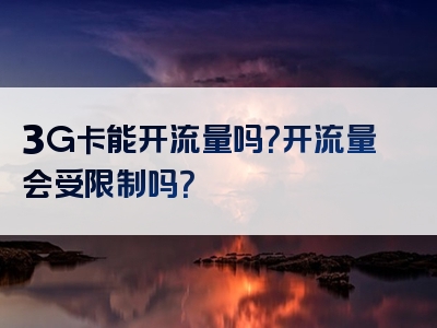 3G卡能开流量吗？开流量会受限制吗？