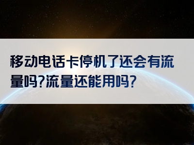 移动电话卡停机了还会有流量吗？流量还能用吗？