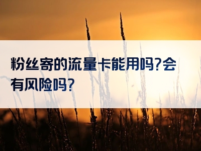 粉丝寄的流量卡能用吗？会有风险吗？