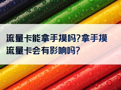 流量卡能拿手摸吗？拿手摸流量卡会有影响吗？