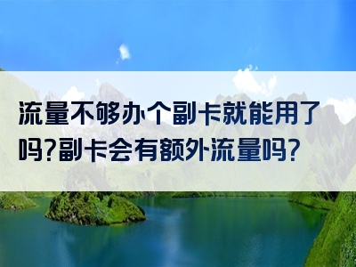 流量不够办个副卡就能用了吗？副卡会有额外流量吗？