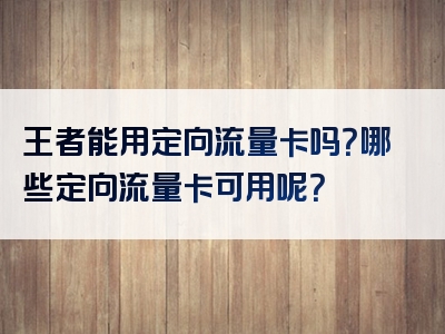 王者能用定向流量卡吗？哪些定向流量卡可用呢？