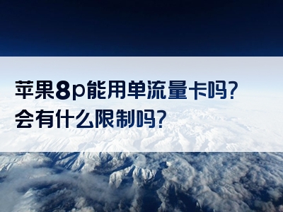 苹果8p能用单流量卡吗？会有什么限制吗？