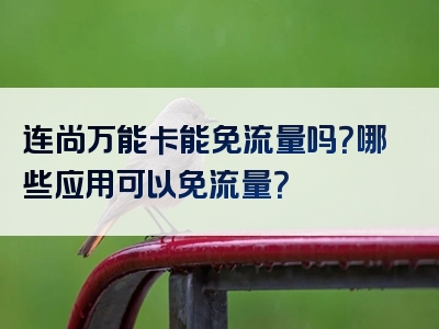 连尚万能卡能免流量吗？哪些应用可以免流量？