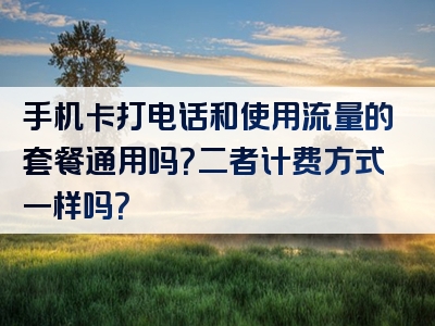 手机卡打电话和使用流量的套餐通用吗？二者计费方式一样吗？
