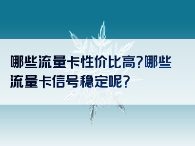 哪些流量卡性价比高？哪些流量卡信号稳定呢？