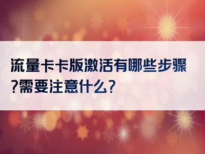 流量卡卡版激活有哪些步骤？需要注意什么？