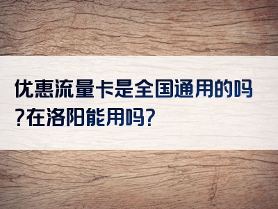 优惠流量卡是全国通用的吗？在洛阳能用吗？