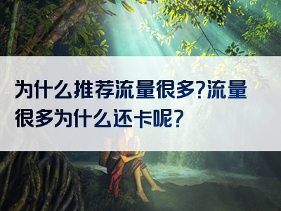 为什么推荐流量很多？流量很多为什么还卡呢？