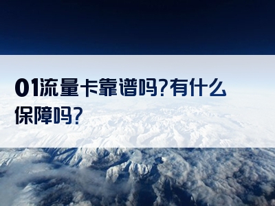 01流量卡靠谱吗？有什么保障吗？