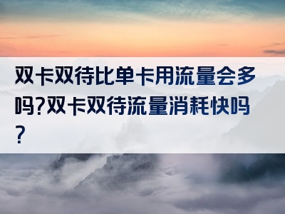 双卡双待比单卡用流量会多吗？双卡双待流量消耗快吗？