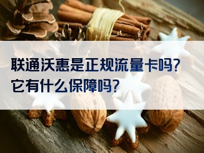 联通沃惠是正规流量卡吗？它有什么保障吗？