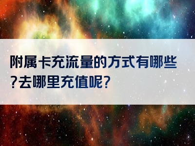 附属卡充流量的方式有哪些？去哪里充值呢？