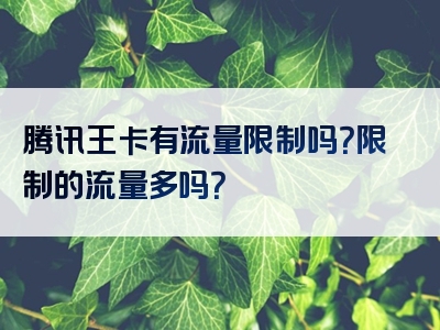 腾讯王卡有流量限制吗？限制的流量多吗？