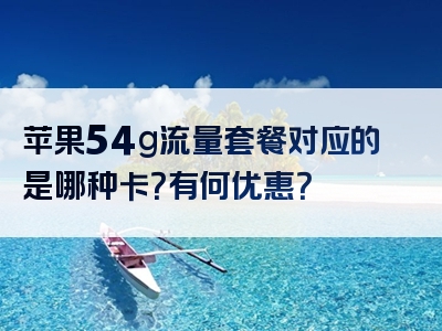 苹果54g流量套餐对应的是哪种卡？有何优惠？