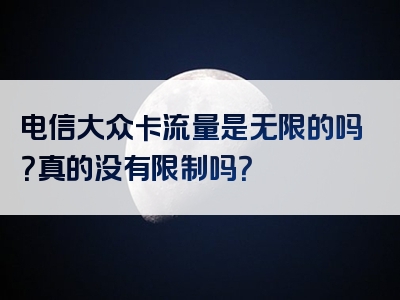 电信大众卡流量是无限的吗？真的没有限制吗？