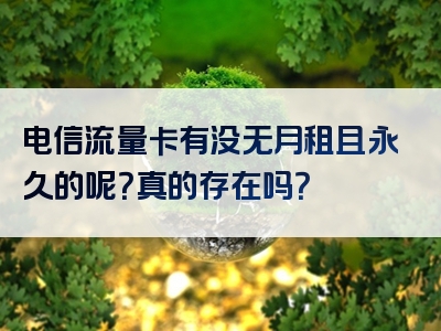 电信流量卡有没无月租且永久的呢？真的存在吗？
