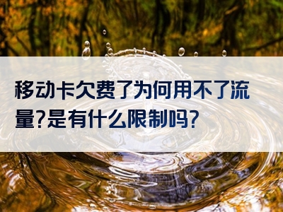 移动卡欠费了为何用不了流量？是有什么限制吗？