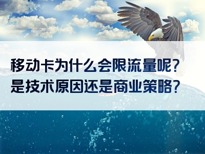 移动卡为什么会限流量呢？是技术原因还是商业策略？