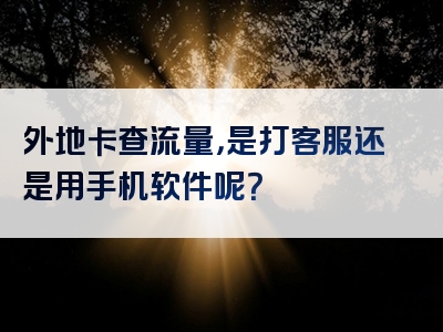 外地卡查流量，是打客服还是用手机软件呢？