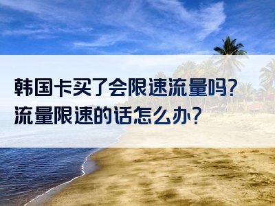 韩国卡买了会限速流量吗？流量限速的话怎么办？