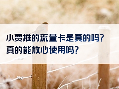 小贾推的流量卡是真的吗？真的能放心使用吗？