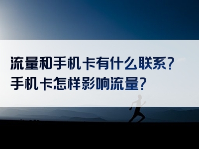 流量和手机卡有什么联系？手机卡怎样影响流量？