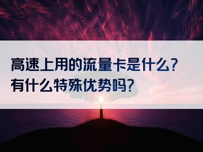 高速上用的流量卡是什么？有什么特殊优势吗？
